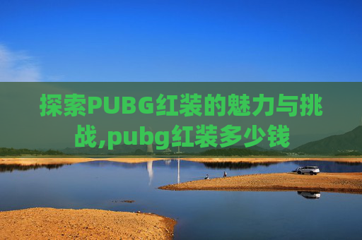 探索PUBG红装的魅力与挑战,pubg红装多少钱