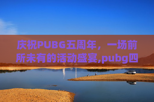庆祝PUBG五周年，一场前所未有的活动盛宴,pubg四周年活动领取地址