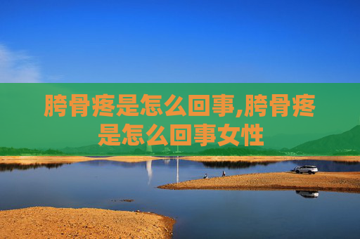 胯骨疼是怎么回事,胯骨疼是怎么回事女性