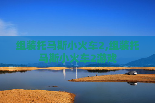 组装托马斯小火车2,组装托马斯小火车2游戏