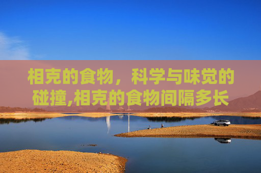 相克的食物，科学与味觉的碰撞,相克的食物间隔多长时间可以吃