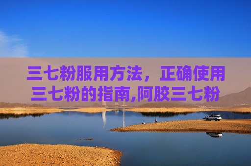 三七粉服用方法，正确使用三七粉的指南,阿胶三七粉服用方法