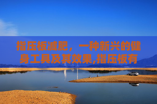 指压板减肥，一种新兴的健身工具及其效果,指压板有减肥的效果吗