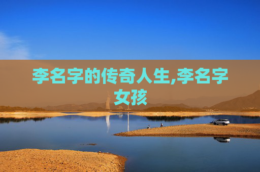 李名字的传奇人生,李名字女孩