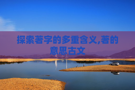 探索著字的多重含义,著的意思古文