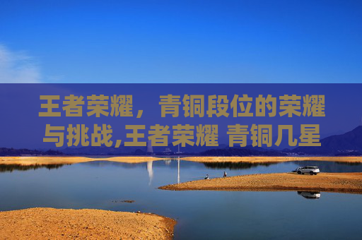 王者荣耀，青铜段位的荣耀与挑战,王者荣耀 青铜几星算高端局