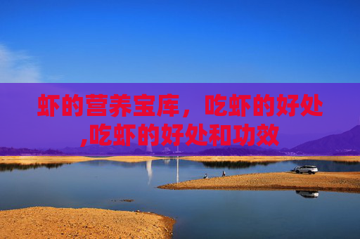 虾的营养宝库，吃虾的好处,吃虾的好处和功效