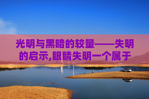 光明与黑暗的较量——失明的启示,眼睛失明一个属于几级伤残