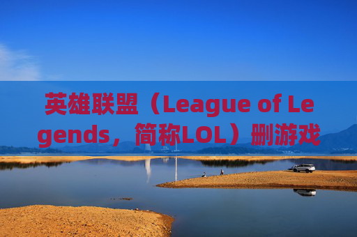 英雄联盟（League of Legends，简称LOL）删游戏,lol游戏记录删除
