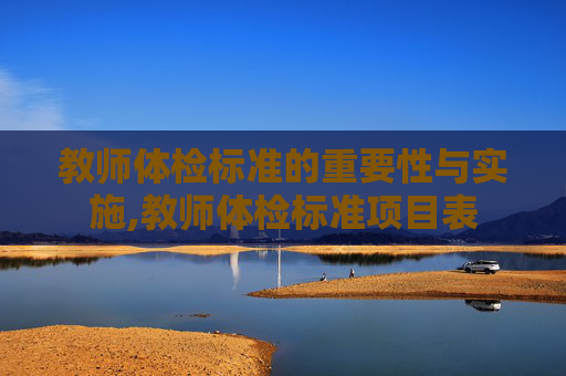 教师体检标准的重要性与实施,教师体检标准项目表