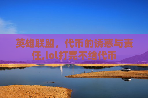 英雄联盟，代币的诱惑与责任,lol打完不给代币