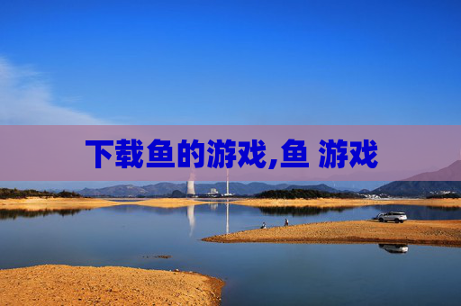 下载鱼的游戏,鱼 游戏