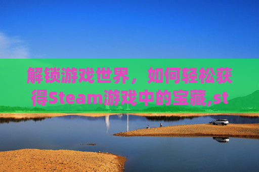 解锁游戏世界，如何轻松获得Steam游戏中的宝藏,steam领游戏key在哪