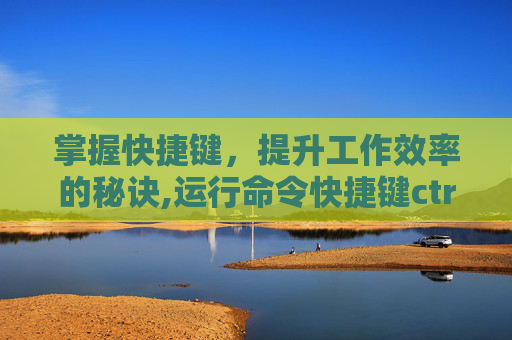 掌握快捷键，提升工作效率的秘诀,运行命令快捷键ctrl加什么