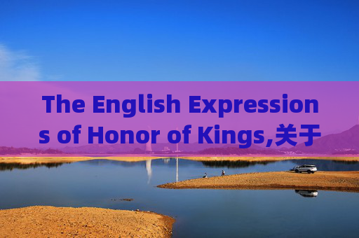 The English Expressions of Honor of Kings,关于王者荣耀的英语文章