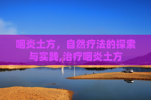 咽炎土方，自然疗法的探索与实践,治疗咽炎土方