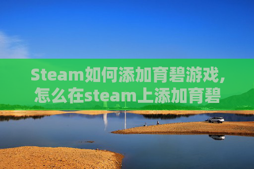 Steam如何添加育碧游戏,怎么在steam上添加育碧
