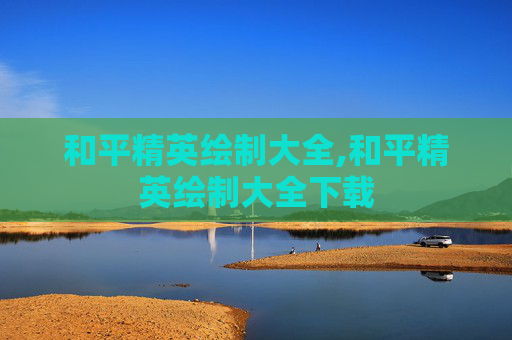 和平精英绘制大全,和平精英绘制大全下载
