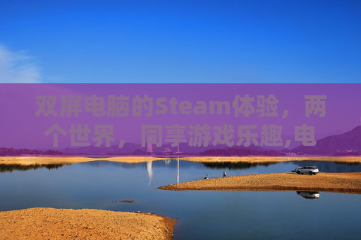 双屏电脑的Steam体验，两个世界，同享游戏乐趣,电脑有两个蓝牙设备会冲突么