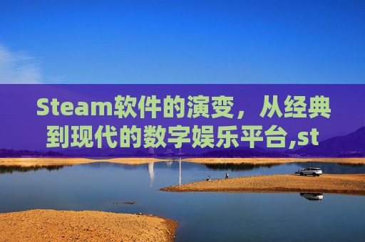Steam软件的演变，从经典到现代的数字娱乐平台,steam为什么变成了游戏中心