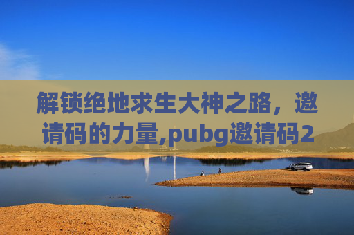 解锁绝地求生大神之路，邀请码的力量,pubg邀请码2021
