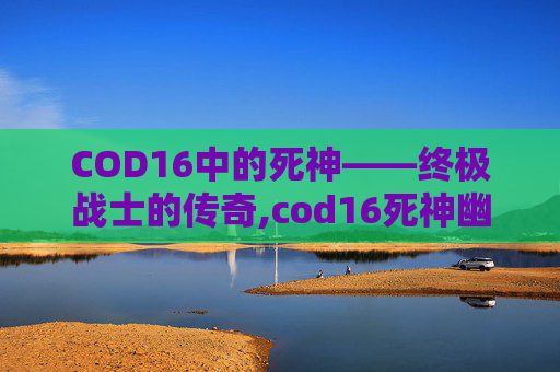 COD16中的死神——终极战士的传奇,cod16死神幽灵
