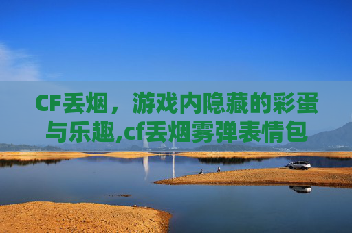 CF丢烟，游戏内隐藏的彩蛋与乐趣,cf丢烟雾弹表情包