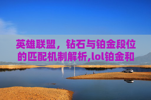 英雄联盟，钻石与铂金段位的匹配机制解析,lol铂金和钻石能排位吗