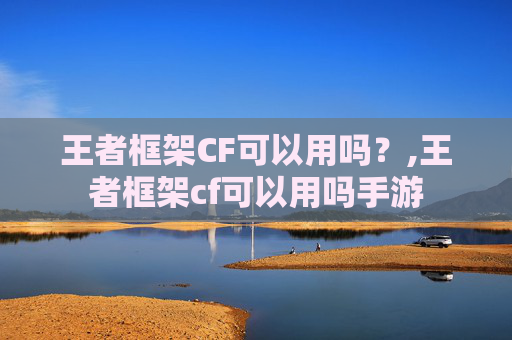 王者框架CF可以用吗？,王者框架cf可以用吗手游