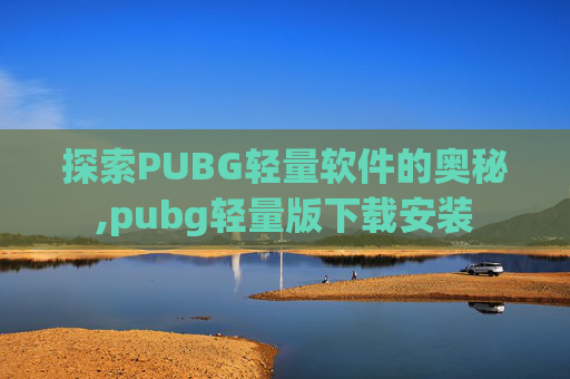 探索PUBG轻量软件的奥秘,pubg轻量版下载安装