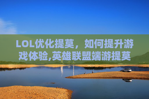 LOL优化提莫，如何提升游戏体验,英雄联盟端游提莫技能