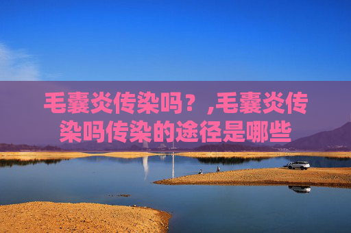 毛囊炎传染吗？,毛囊炎传染吗传染的途径是哪些