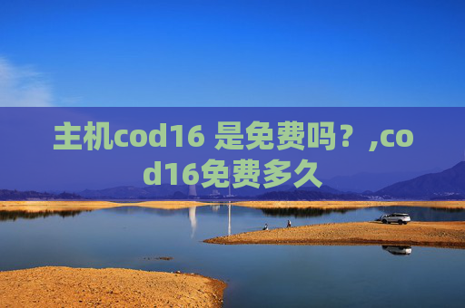 主机cod16 是免费吗？,cod16免费多久