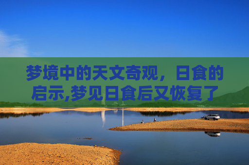 梦境中的天文奇观，日食的启示,梦见日食后又恢复了,又见太阳