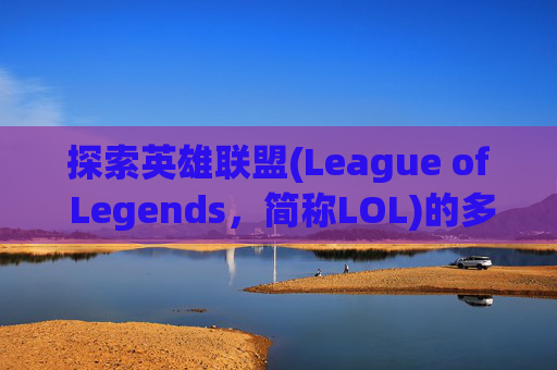 探索英雄联盟(League of Legends，简称LOL)的多样化游戏选择,玩lol用什么网
