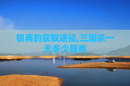 银两的获取途径,三国杀一天多少银两