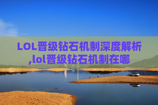 LOL晋级钻石机制深度解析,lol晋级钻石机制在哪