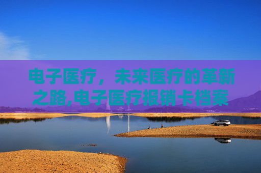 电子医疗，未来医疗的革新之路,电子医疗报销卡档案没看到你名字啊