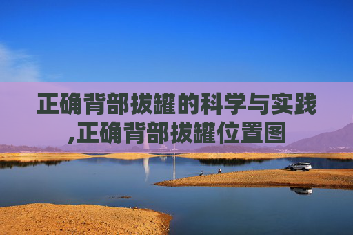 正确背部拔罐的科学与实践,正确背部拔罐位置图