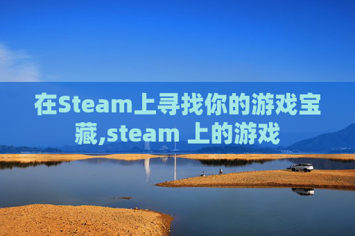 在Steam上寻找你的游戏宝藏,steam 上的游戏