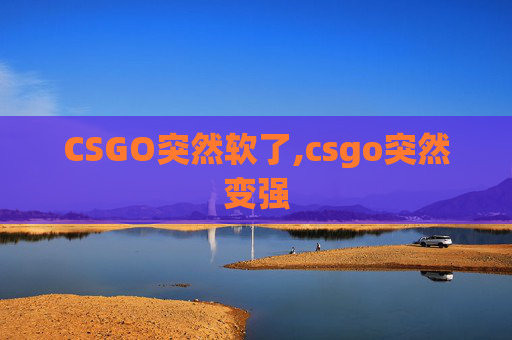 CSGO突然软了,csgo突然变强
