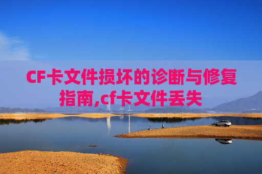 CF卡文件损坏的诊断与修复指南,cf卡文件丢失