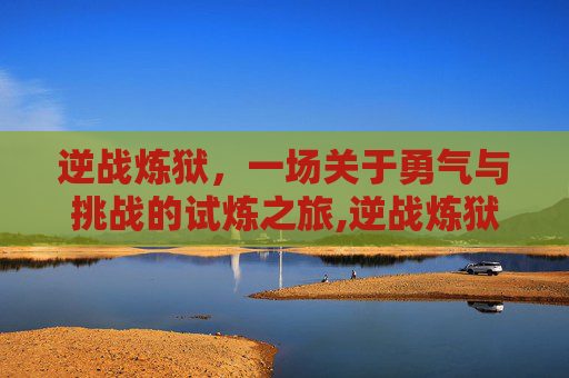 逆战炼狱，一场关于勇气与挑战的试炼之旅,逆战炼狱都有什么技能