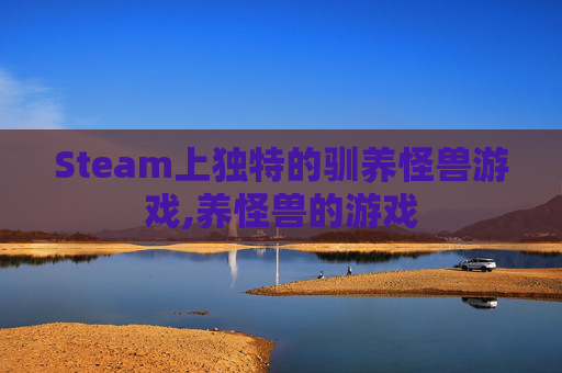 Steam上独特的驯养怪兽游戏,养怪兽的游戏