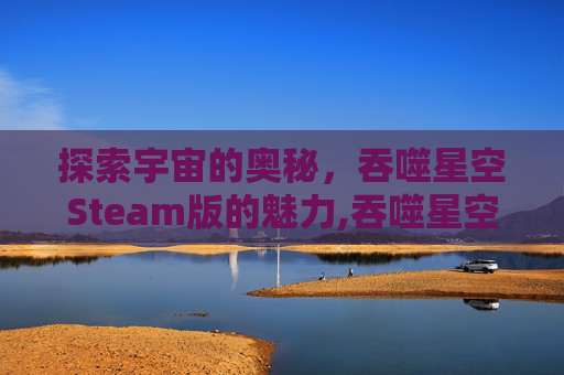 探索宇宙的奥秘，吞噬星空Steam版的魅力,吞噬星空动漫在线观看高清