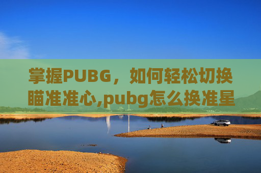 掌握PUBG，如何轻松切换瞄准准心,pubg怎么换准星形状