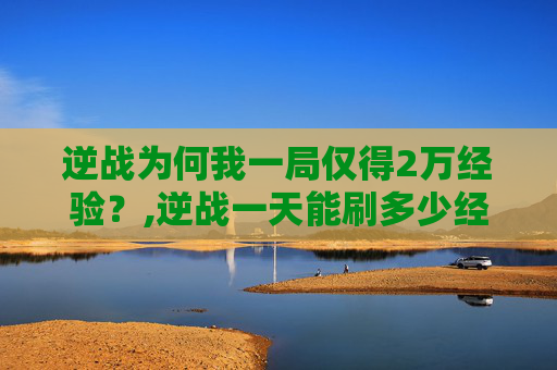 逆战为何我一局仅得2万经验？,逆战一天能刷多少经验