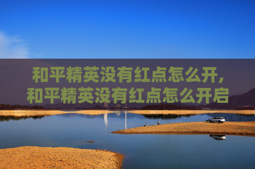 和平精英没有红点怎么开,和平精英没有红点怎么开启