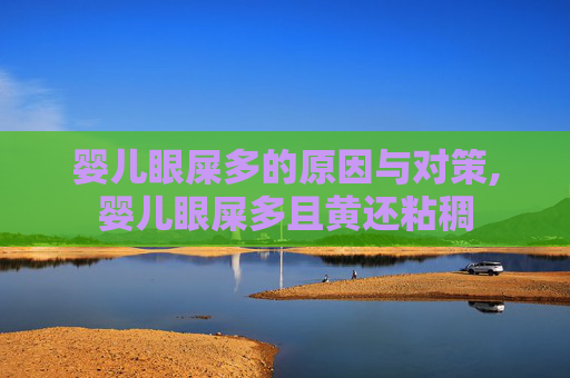 婴儿眼屎多的原因与对策,婴儿眼屎多且黄还粘稠