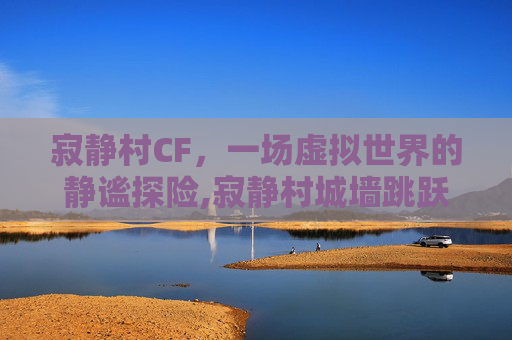 寂静村CF，一场虚拟世界的静谧探险,寂静村城墙跳跃技巧